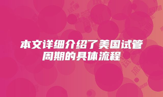 本文详细介绍了美国试管周期的具体流程