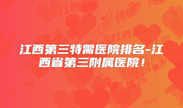江西第三特需医院排名-江西省第三附属医院！