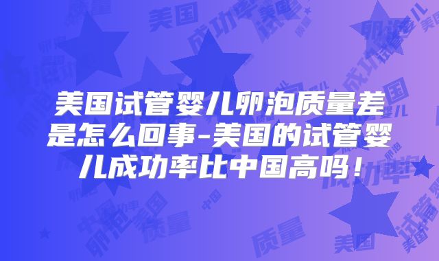 美国试管婴儿卵泡质量差是怎么回事-美国的试管婴儿成功率比中国高吗！
