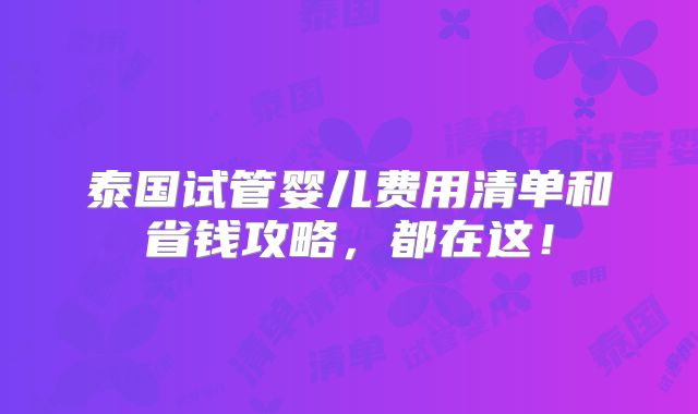 泰国试管婴儿费用清单和省钱攻略，都在这！