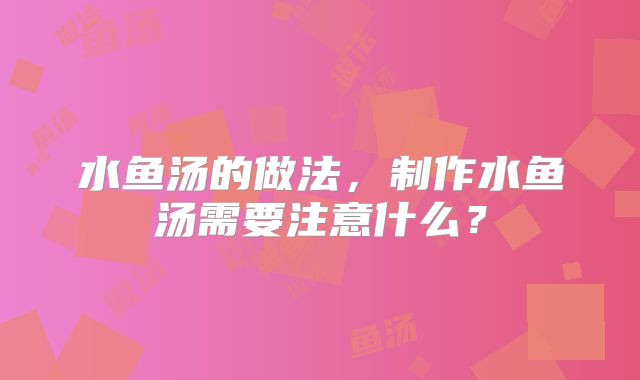 水鱼汤的做法，制作水鱼汤需要注意什么？