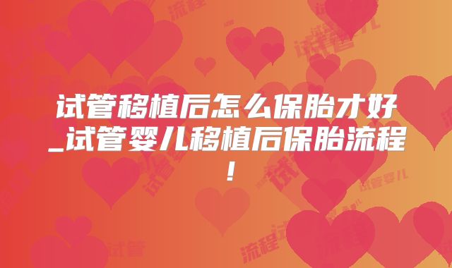 试管移植后怎么保胎才好_试管婴儿移植后保胎流程！