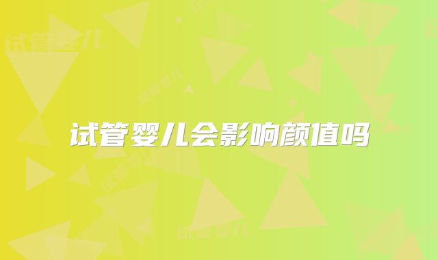 试管婴儿会影响颜值吗