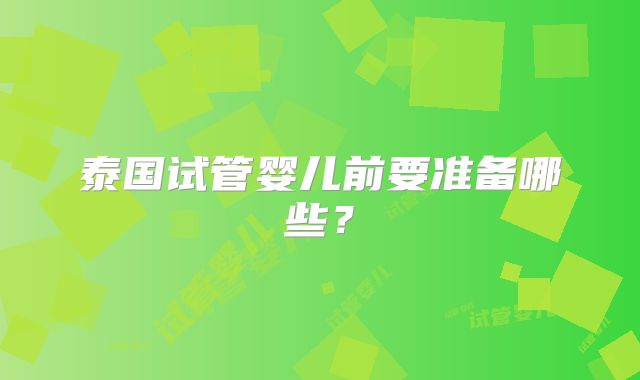 泰国试管婴儿前要准备哪些？