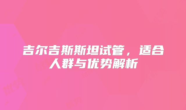 吉尔吉斯斯坦试管，适合人群与优势解析