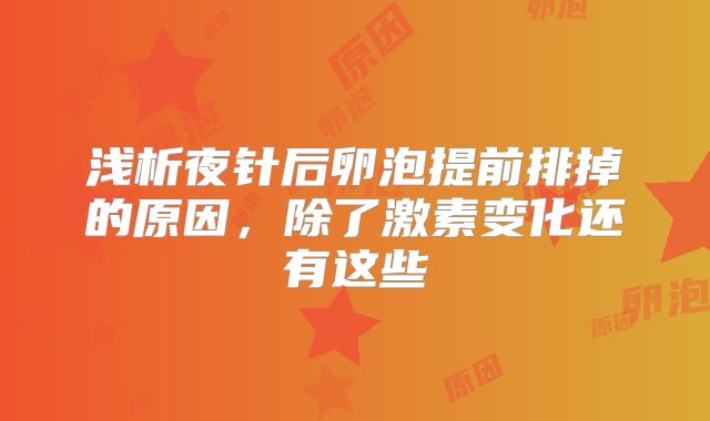 浅析夜针后卵泡提前排掉的原因,除了激素变化还有这些