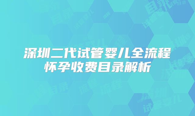 深圳二代试管婴儿全流程怀孕收费目录解析