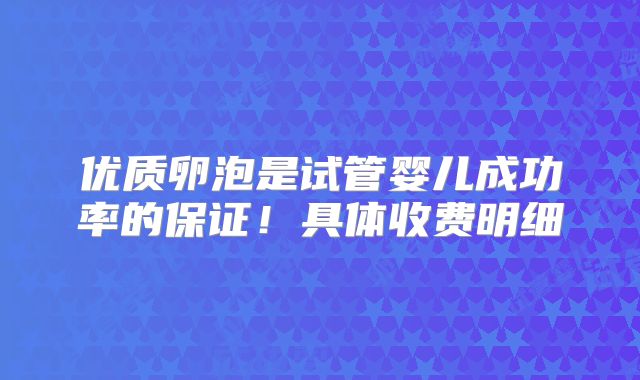 优质卵泡是试管婴儿成功率的保证！具体收费明细