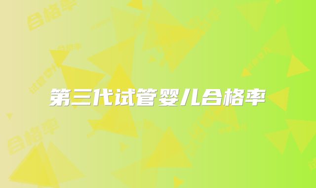 第三代试管婴儿合格率