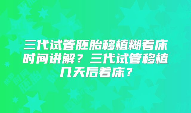 三代试管胚胎移植糊着床时间讲解？三代试管移植几天后着床？