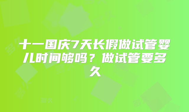 十一国庆7天长假做试管婴儿时间够吗？做试管要多久