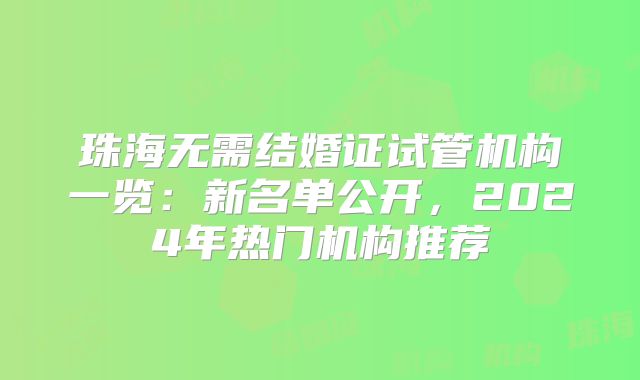 珠海无需结婚证试管机构一览：新名单公开，2024年热门机构推荐