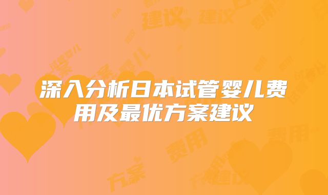 深入分析日本试管婴儿费用及最优方案建议