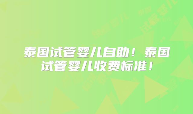 泰国试管婴儿自助！泰国试管婴儿收费标准！