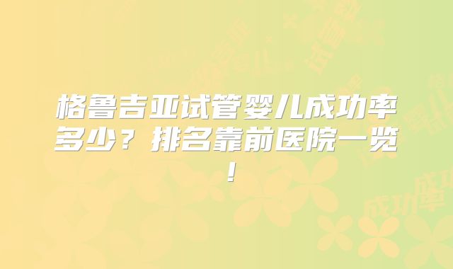 格鲁吉亚试管婴儿成功率多少?排名靠前医院一览!