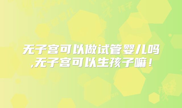 无子宫可以做试管婴儿吗,无子宫可以生孩子嘛!
