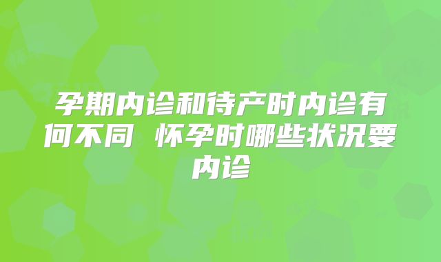 孕期内诊和待产时内诊有何不同 怀孕时哪些状况要内诊