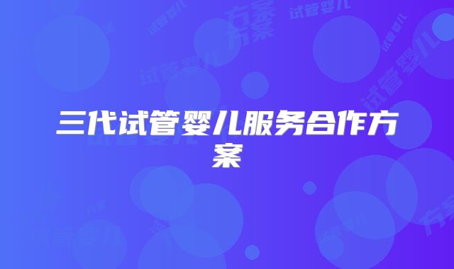 三代试管婴儿服务合作方案