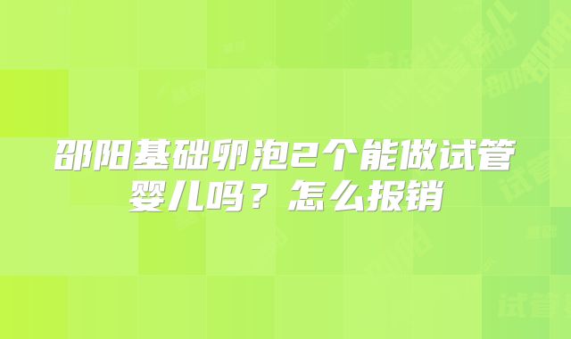 邵阳基础卵泡2个能做试管婴儿吗？怎么报销