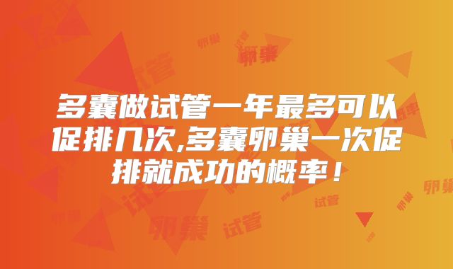 多囊做试管一年最多可以促排几次,多囊卵巢一次促排就成功的概率！