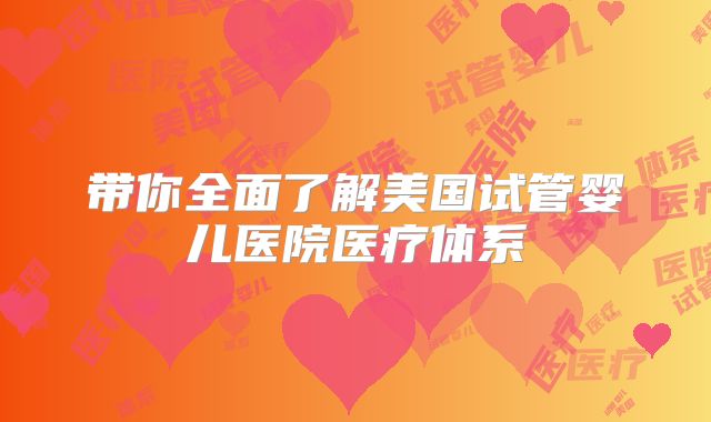 带你全面了解美国试管婴儿医院医疗体系