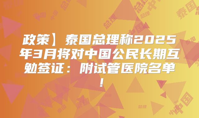 政策】泰国总理称2025年3月将对中国公民长期互勉签证：附试管医院名单！
