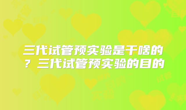 三代试管预实验是干啥的？三代试管预实验的目的