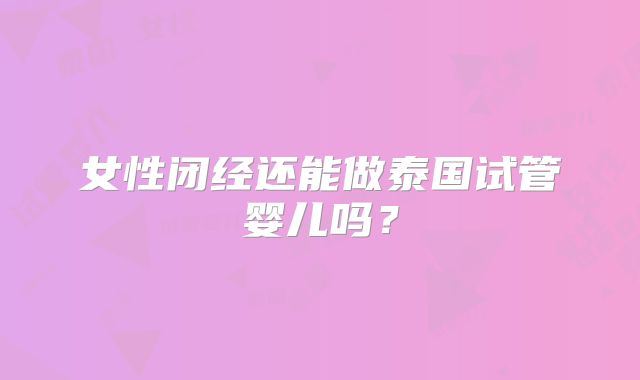 女性闭经还能做泰国试管婴儿吗?