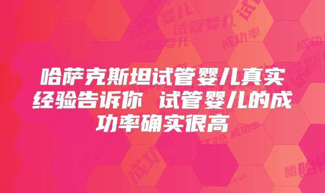 哈萨克斯坦试管婴儿真实经验告诉你 试管婴儿的成功率确实很高