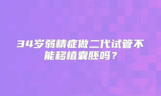34岁弱精症做二代试管不能移植囊胚吗？