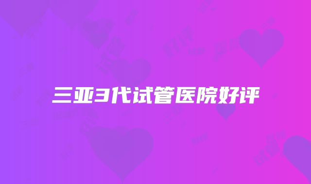 三亚3代试管医院好评