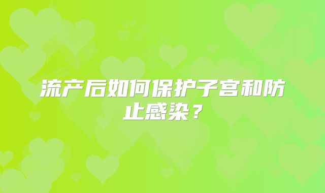 流产后如何保护子宫和防止感染?