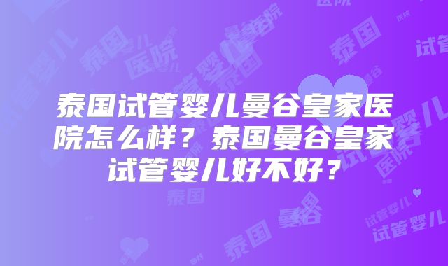 泰国试管婴儿曼谷皇家医院怎么样？泰国曼谷皇家试管婴儿好不好？