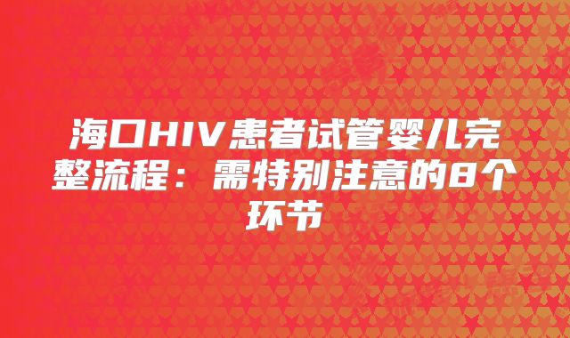海口HIV患者试管婴儿完整流程：需特别注意的8个环节