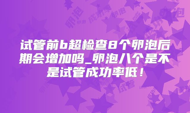 试管前b超检查8个卵泡后期会增加吗_卵泡八个是不是试管成功率低！