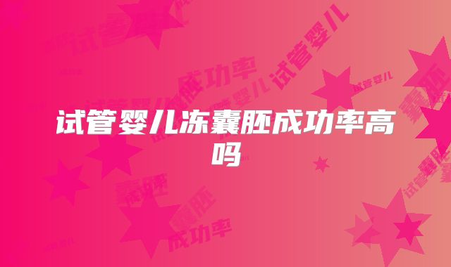 试管婴儿冻囊胚成功率高吗