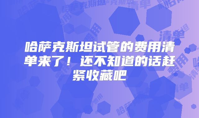 哈萨克斯坦试管的费用清单来了！还不知道的话赶紧收藏吧