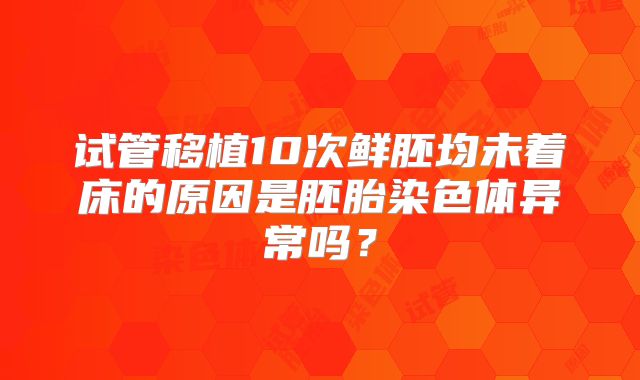 试管移植10次鲜胚均未着床的原因是胚胎染色体异常吗?