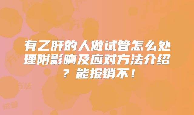 有乙肝的人做试管怎么处理附影响及应对方法介绍?能报销不!
