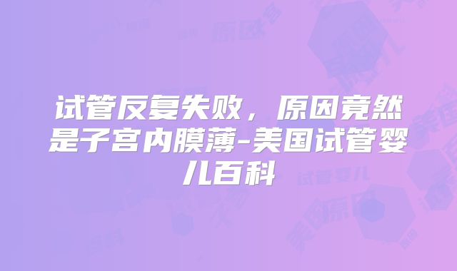 试管反复失败,原因竟然是子宫内膜薄-美国试管婴儿百科