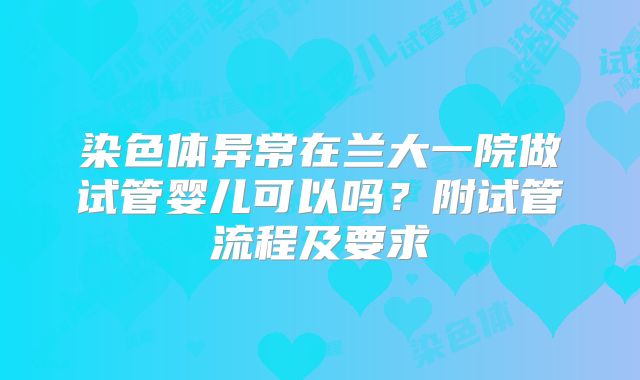 染色体异常在兰大一院做试管婴儿可以吗？附试管流程及要求