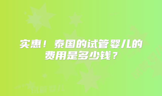 实惠!泰国的试管婴儿的费用是多少钱?