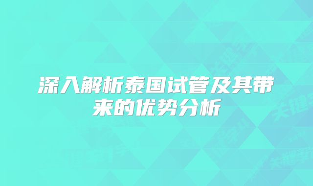 深入解析泰国试管及其带来的优势分析