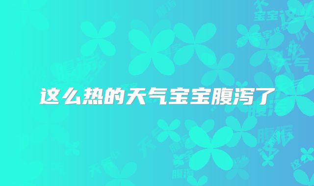这么热的天气宝宝腹泻了