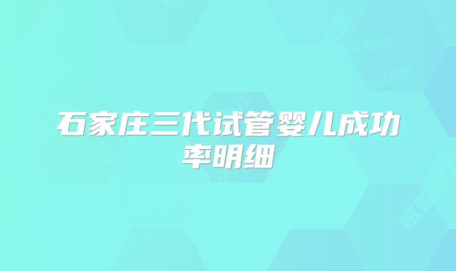 石家庄三代试管婴儿成功率明细