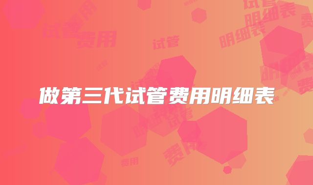 做第三代试管费用明细表