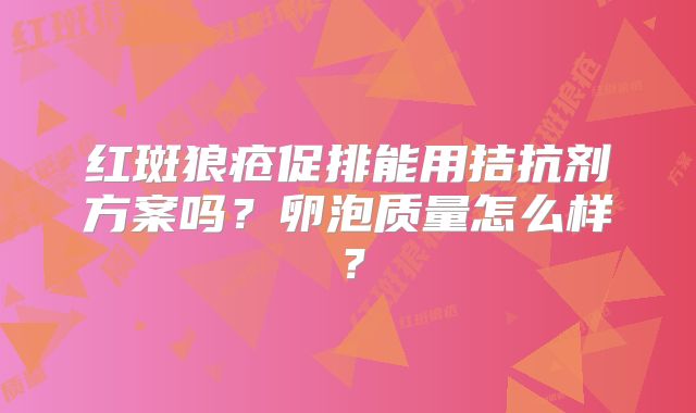 红斑狼疮促排能用拮抗剂方案吗？卵泡质量怎么样？