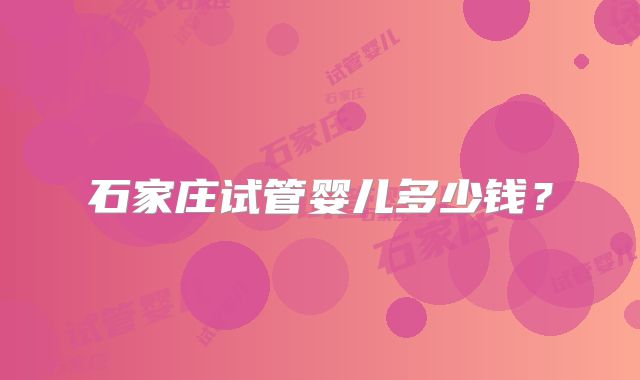石家庄试管婴儿多少钱？