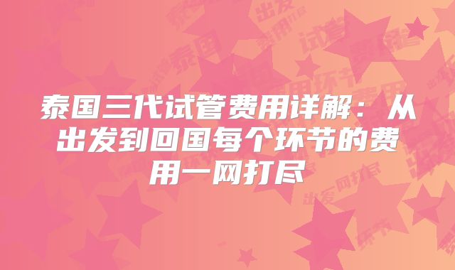 泰国三代试管费用详解：从出发到回国每个环节的费用一网打尽