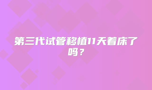第三代试管移植11天着床了吗？